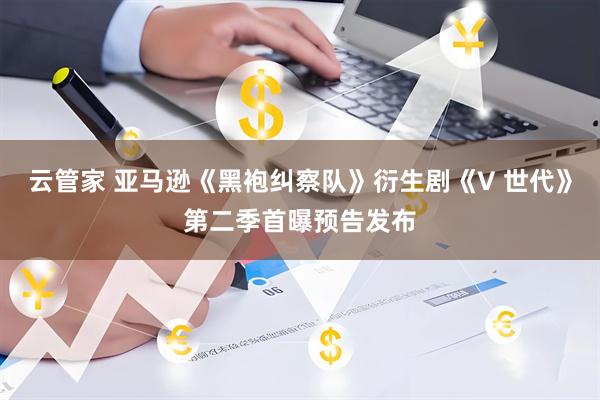 云管家 亚马逊《黑袍纠察队》衍生剧《V 世代》第二季首曝预告发布