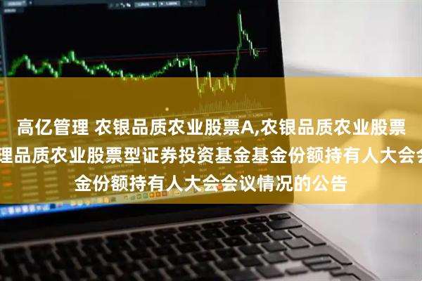 高亿管理 农银品质农业股票A,农银品质农业股票C: 关于农银汇理品质农业股票型证券投资基金基金份额持有人大会会议情况的公告