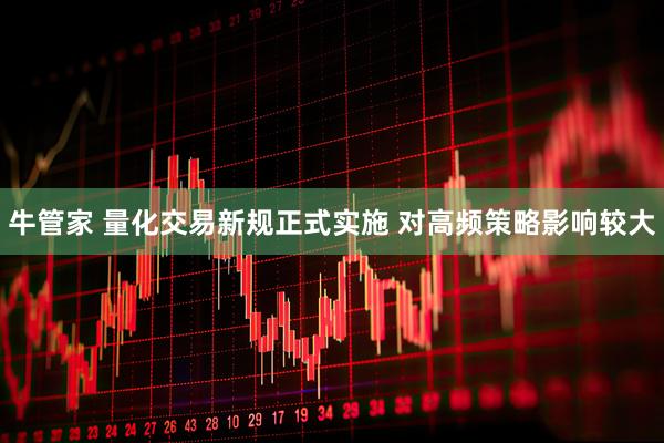 牛管家 量化交易新规正式实施 对高频策略影响较大