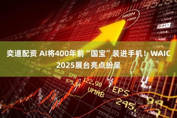 奕道配资 AI将400年前“国宝”装进手机！WAIC2025展台亮点纷呈