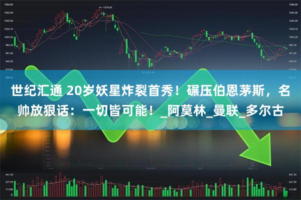 世纪汇通 20岁妖星炸裂首秀！碾压伯恩茅斯，名帅放狠话：一切皆可能！_阿莫林_曼联_多尔古