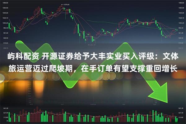 屿科配资 开源证券给予大丰实业买入评级：文体旅运营迈过爬坡期，在手订单有望支撑重回增长