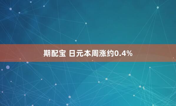 期配宝 日元本周涨约0.4%