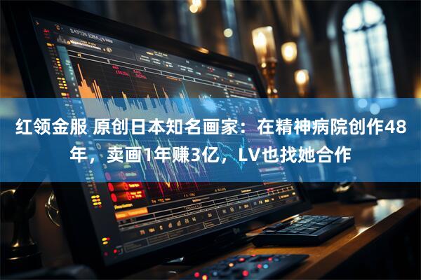 红领金服 原创日本知名画家：在精神病院创作48年，卖画1年赚3亿，LV也找她合作