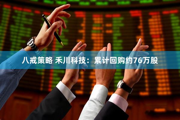 八戒策略 禾川科技：累计回购约76万股
