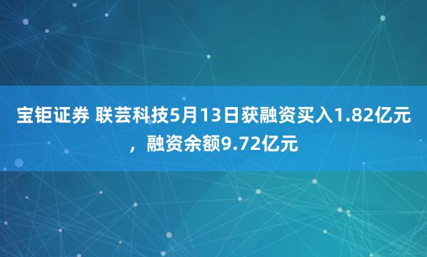 宝钜证券 联芸科技5月13日获融资买入1.82亿元，融资余额9.72亿元